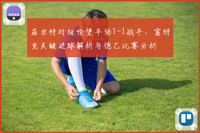 菲尔特对纽伦堡半场1-1战平，富特克关键进球解析与德乙比赛分析