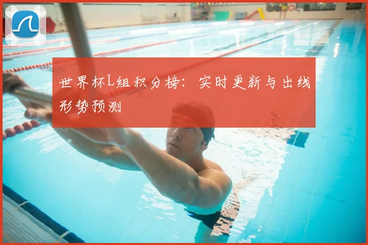世界杯L组积分榜：实时更新与出线形势预测