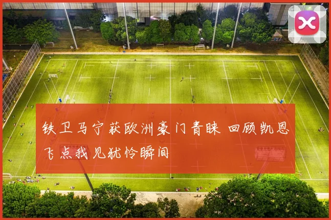 铁卫马宁获欧洲豪门青睐 回顾凯恩飞点我见犹怜瞬间