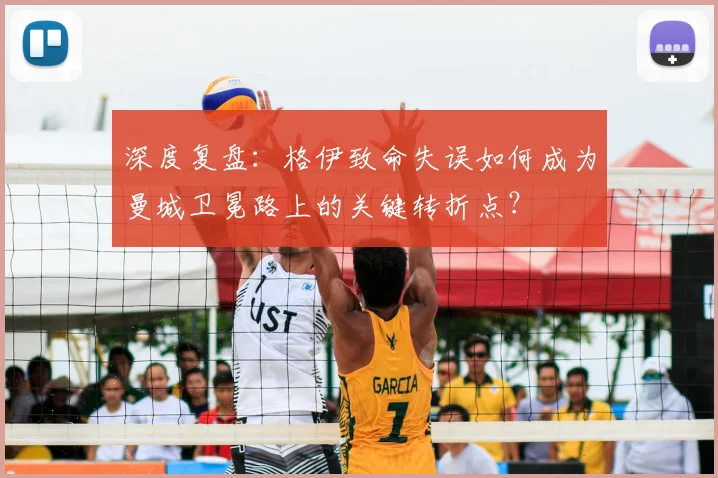 深度复盘：格伊致命失误如何成为曼城卫冕路上的关键转折点？